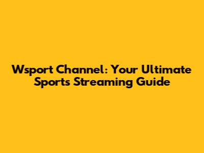 Wsport Channel: Your Ultimate Sports Streaming Guide
