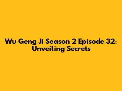 Wu Geng Ji Season 2 Episode 32: Unveiling Secrets