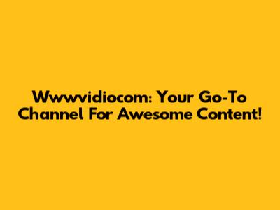 Wwwvidiocom: Your Go-To Channel For Awesome Content!
