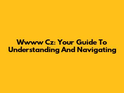 Wwww Cz: Your Guide To Understanding And Navigating