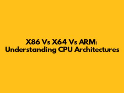 X86 Vs X64 Vs ARM: Understanding CPU Architectures