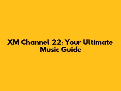 XM Channel 22: Your Ultimate Music Guide