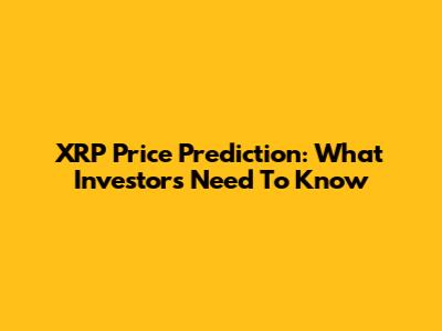 XRP Price Prediction: What Investors Need To Know