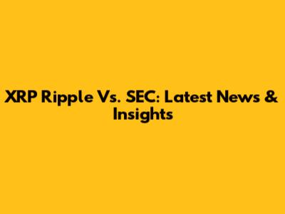 XRP Ripple Vs. SEC: Latest News & Insights