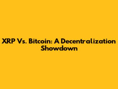 XRP Vs. Bitcoin: A Decentralization Showdown