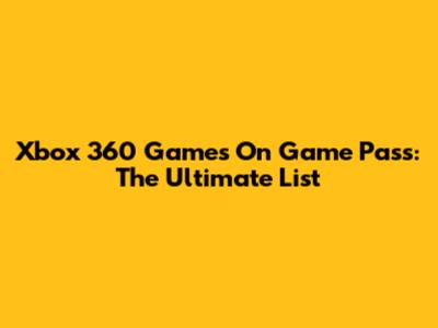 Xbox 360 Games On Game Pass: The Ultimate List