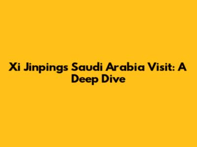 Xi Jinping's Saudi Arabia Visit: A Deep Dive