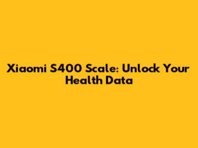 Xiaomi S400 Scale: Unlock Your Health Data