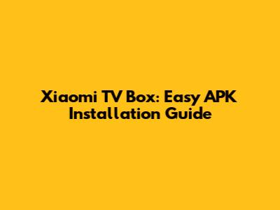 Xiaomi TV Box: Easy APK Installation Guide