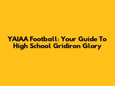 YAIAA Football: Your Guide To High School Gridiron Glory