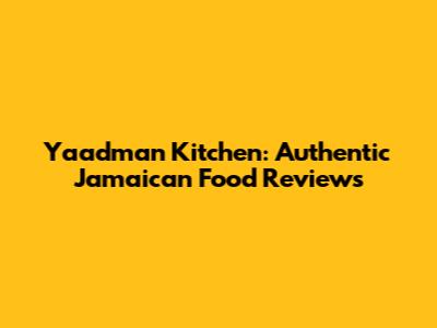 Yaadman Kitchen: Authentic Jamaican Food Reviews