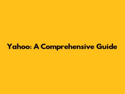 Yahoo: A Comprehensive Guide