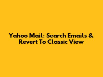 Yahoo Mail: Search Emails & Revert To Classic View