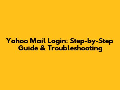 Yahoo Mail Login: Step-by-Step Guide & Troubleshooting