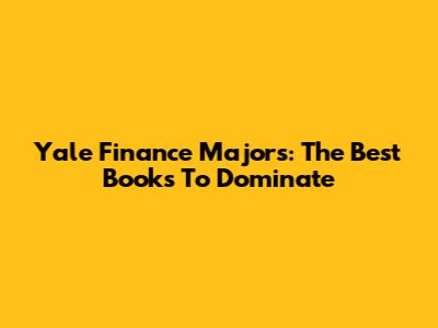 Yale Finance Majors: The Best Books To Dominate