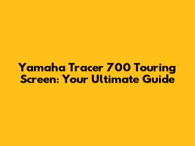 Yamaha Tracer 700 Touring Screen: Your Ultimate Guide