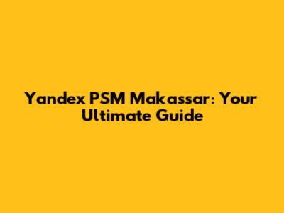 Yandex PSM Makassar: Your Ultimate Guide