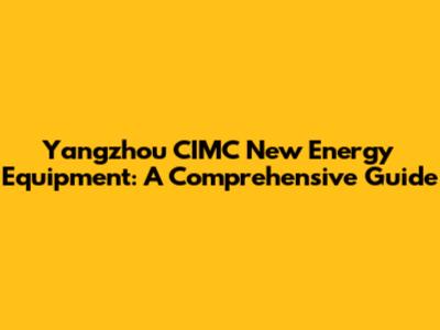 Yangzhou CIMC New Energy Equipment: A Comprehensive Guide