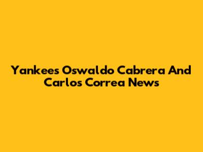 Yankees' Oswaldo Cabrera And Carlos Correa News