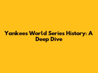 Yankees' World Series History: A Deep Dive