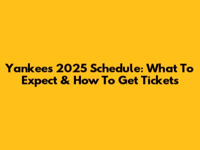 Yankees 2025 Schedule: What To Expect & How To Get Tickets