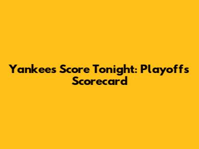 Yankees Score Tonight: Playoffs Scorecard