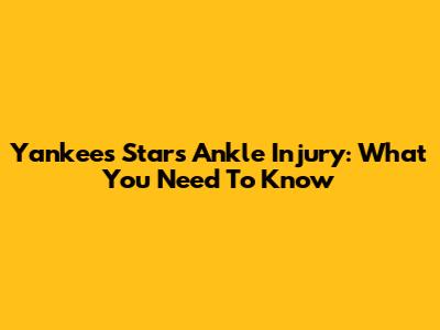 Yankees Star's Ankle Injury: What You Need To Know