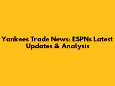 Yankees Trade News: ESPN's Latest Updates & Analysis