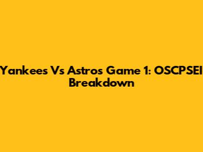 Yankees Vs Astros Game 1: OSCPSEI Breakdown
