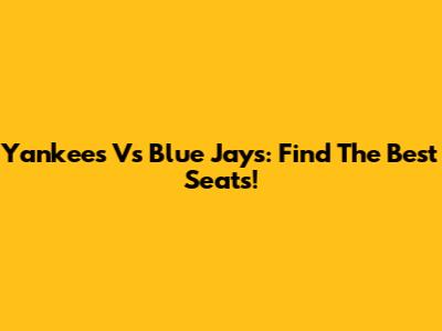 Yankees Vs Blue Jays: Find The Best Seats!