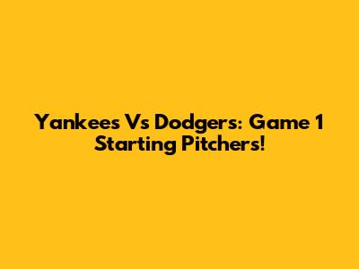 Yankees Vs Dodgers: Game 1 Starting Pitchers!