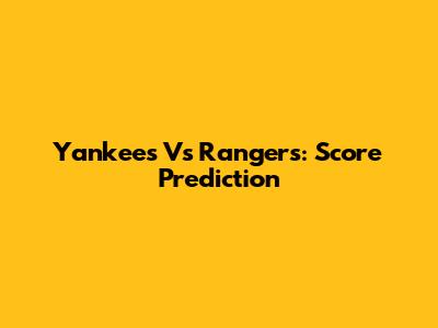 Yankees Vs Rangers: Score Prediction