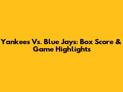 Yankees Vs. Blue Jays: Box Score & Game Highlights