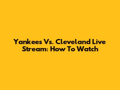 Yankees Vs. Cleveland Live Stream: How To Watch
