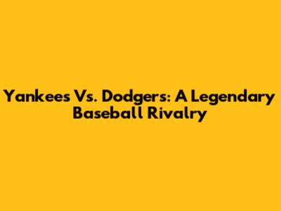Yankees Vs. Dodgers: A Legendary Baseball Rivalry