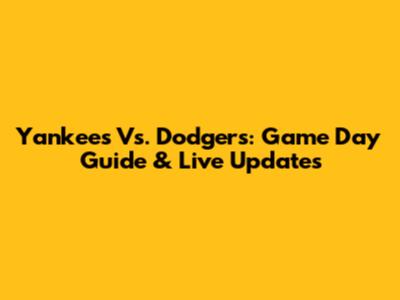 Yankees Vs. Dodgers: Game Day Guide & Live Updates