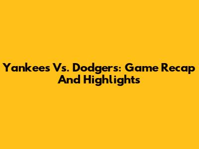 Yankees Vs. Dodgers: Game Recap And Highlights