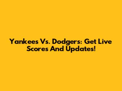 Yankees Vs. Dodgers: Get Live Scores And Updates!