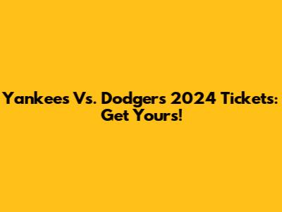 Yankees Vs. Dodgers 2024 Tickets: Get Yours!
