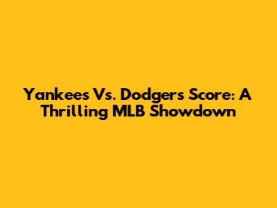 Yankees Vs. Dodgers Score: A Thrilling MLB Showdown