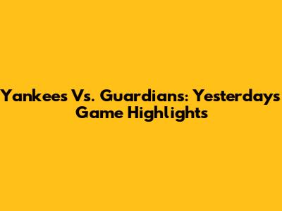 Yankees Vs. Guardians: Yesterday's Game Highlights