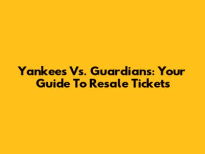 Yankees Vs. Guardians: Your Guide To Resale Tickets