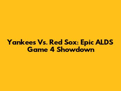 Yankees Vs. Red Sox: Epic ALDS Game 4 Showdown