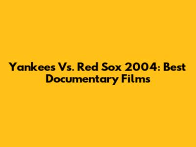 Yankees Vs. Red Sox 2004: Best Documentary Films
