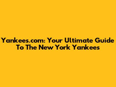 Yankees.com: Your Ultimate Guide To The New York Yankees