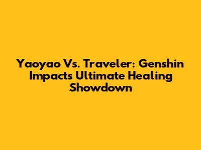 Yaoyao Vs. Traveler: Genshin Impact's Ultimate Healing Showdown