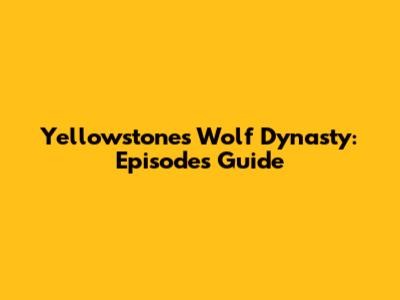 Yellowstone's Wolf Dynasty: Episodes Guide