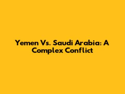 Yemen Vs. Saudi Arabia: A Complex Conflict