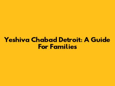 Yeshiva Chabad Detroit: A Guide For Families