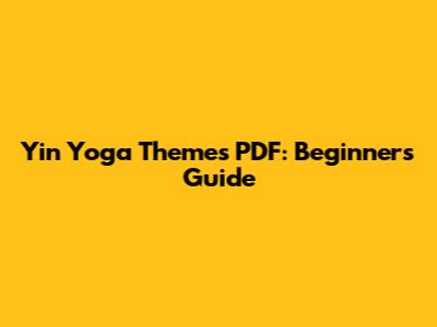 Yin Yoga Themes PDF: Beginner's Guide